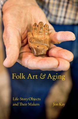 Folk Art and Aging: Life-Story Objects and Their Makers (Material Vernaculars)