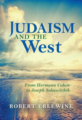 Judaism and the West: From Hermann Cohen to Joseph Soloveitchik (New Jewish Philosophy and Thought)