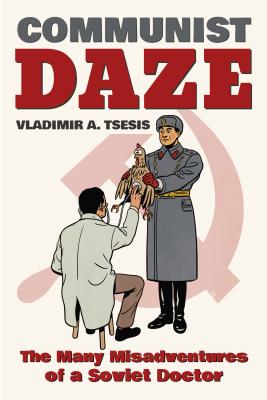 Communist Daze: The Many Misadventures of a Soviet Doctor