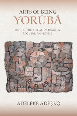 Arts of Being Yoruba: Divination, Allegory, Tragedy, Proverb, Panegyric (African Expressive Cultures)