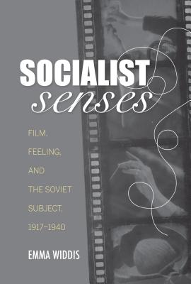 Socialist Senses: Film, Feeling, and the Soviet Subject, 19171940