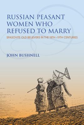 Russian Peasant Women Who Refused to Marry: Spasovite Old Believers in the 18th-19th Centuries (Indiana-Michigan Series in Russian and East European Studies)