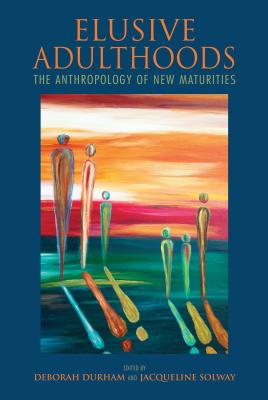 Elusive Adulthoods: The Anthropology of New Maturities