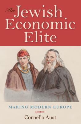 The Jewish Economic Elite: Making Modern Europe (German Jewish Cultures)