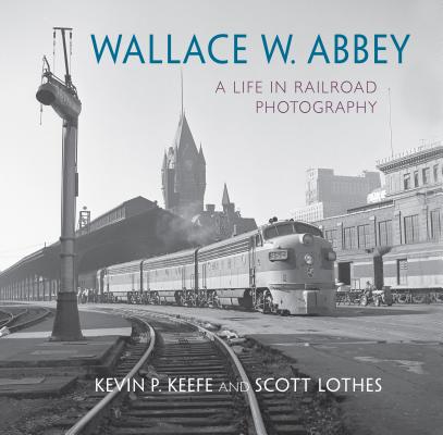 Wallace W. Abbey: A Life in Railroad Photography (Railroads Past and Present)