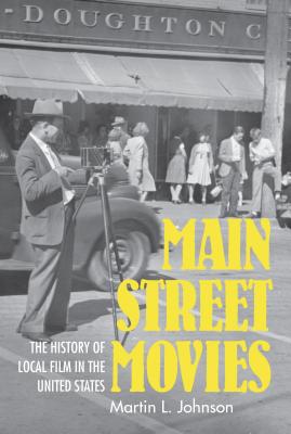Main Street Movies: The History of Local Film in the United States (Cinema and the American Experience)