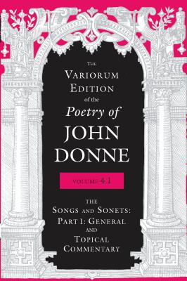 The Variorum Edition of the Poetry of John Donne, Volume 4.1: The Songs and Sonnets: Part 1: General and Topical Commentary