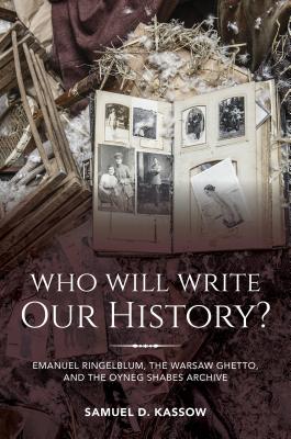 Who Will Write Our History: Emanuel Ringelblum, the Warsaw Ghetto, and the Oyneg Shabes Archive (The Helen and Martin Schwartz Lectures in Jewish Studies)