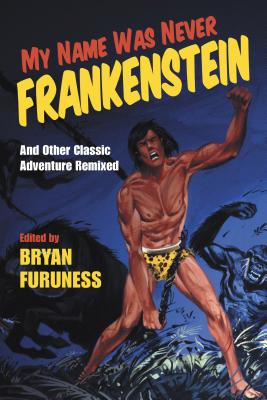 My Name Was Never Frankenstein: And Other Classic Adventure Tales Remixed