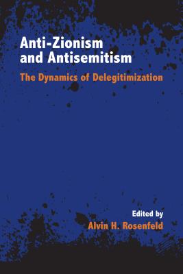 Anti-Zionism and Antisemitism: The Dynamics of Delegitimization (Studies in Antisemitism)