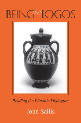 Being and Logos: Reading the Platonic Dialogues (The Collected Writings of John Sallis)