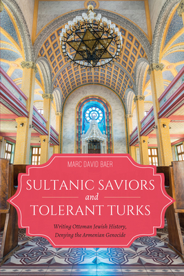 Sultanic Saviors and Tolerant Turks: Writing Ottoman Jewish History, Denying the Armenian Genocide (Sephardi and Mizrahi Studies)