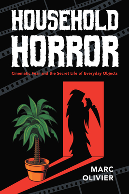 Household Horror: Cinematic Fear and the Secret Life of Everyday Objects (The Year's Work: Studies in Fan Culture and Cultural Theory)