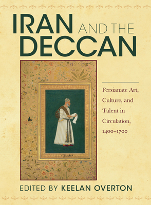 Iran and the Deccan: Persianate Art, Culture, and Talent in Circulation, 14001700