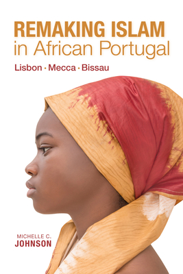 Remaking Islam in African Portugal: LisbonMeccaBissau (Framing the Global)