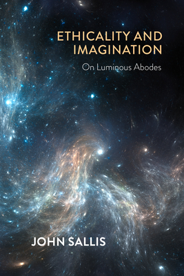 Ethicality and Imagination: On Luminous Abodes (The Collected Writings of John Sallis)