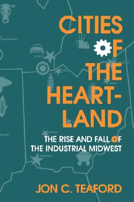 Cities of the Heartland: The Rise and Fall of the Industrial Midwest (Midwestern History and Culture)