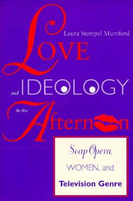 Love and Ideology in the Afternoon: Soap Opera, Women and Television Genre (Arts and Politics of the Everyday)