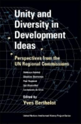 Unity and Diversity in Development Ideas: Perspectives from the UN Regional Commissions (United Nations Intellectual History Project Series)