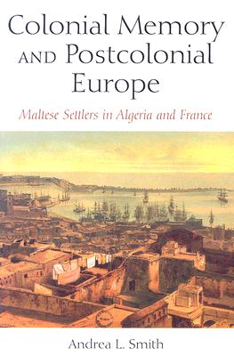 Colonial Memory and Postcolonial Europe: Maltese Settlers in Algeria and France (New Anthropologies of Europe)