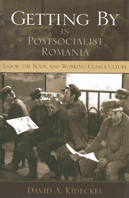Getting By in Postsocialist Romania: Labor, the Body, and Working-Class Culture (New Anthropologies of Europe)