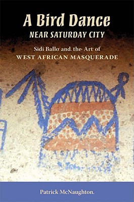 A Bird Dance near Saturday City: Sidi Ballo and the Art of West African Masquerade (African Expressive Cultures)