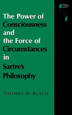 The Power of Consciousness and the Force of Circumstances in Sartre's Philosophy (Studies in Continental Thought)