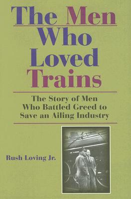 The Men Who Loved Trains: The Story of Men Who Battled Greed To Save an Ailing Industry