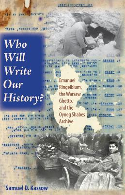 Who Will Write Our History: Emanuel Ringelblum, the Warsaw Ghetto, and the Oyneg Shabes Archive (The Helen and Martin Schwartz Lectures in Jewish Studies)