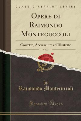 Opere di Raimondo Montecuccoli, Vol. 2: Corrette, Accresciute ed Illustrate (Classic Reprint) [Paperback] Montecuccoli, Raimondo