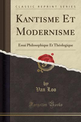 Kantisme Et Modernisme: Essai Philosophique Et Thologique (Classic Reprint) [Paperback] Loo, Van
