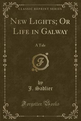 New Lights; Or Life in Galway: A Tale (Classic Reprint) [Paperback] Sadlier, J.