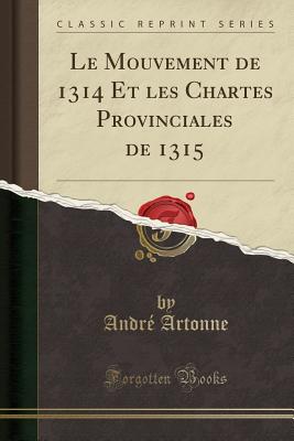Le Mouvement de 1314 Et les Chartes Provinciales de 1315 (Classic Reprint) [Paperback] Artonne, Andr