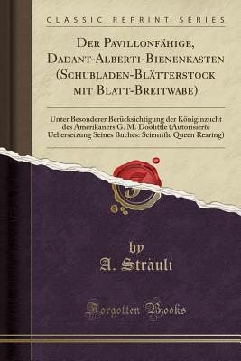 Der Pavillonfhige, Dadant-Alberti-Bienenkasten (Schubladen-Bltterstock mit Blatt-Breitwabe): Unter Besonderer Bercksichtigung der Kniginzucht des Amerikaners G. M. Doolittle (Autorisierte Ueber. [Paperback] Struli, A.