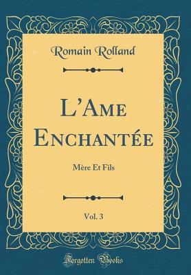 L'Ame Enchante, Vol. 3: Mre Et Fils (Classic Reprint) [Hardcover] Rolland, Romain