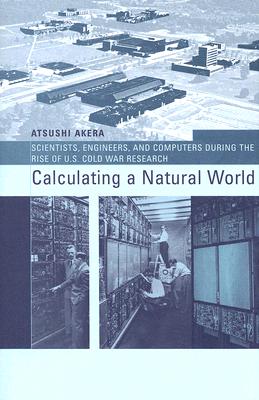 Calculating a Natural World: Scientists, Engineers, and Computers During the Rise of U.s. Cold War Research (Inside Technology)