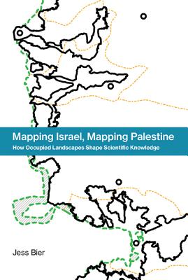 Mapping Israel, Mapping Palestine: How Occupied Landscapes Shape Scientific Knowledge (Inside Technology)