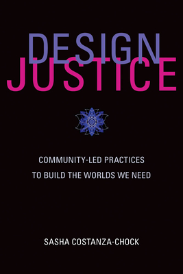 Design Justice: Community-Led Practices to Build the Worlds We Need (Information Policy)