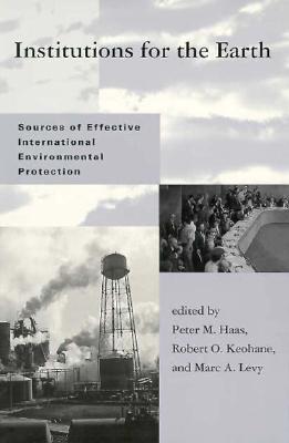 Institutions for the Earth: Sources of Effective International Environmental Protection (Global Environmental Accord: Strategies for Sustainability and Institutional Innovation)