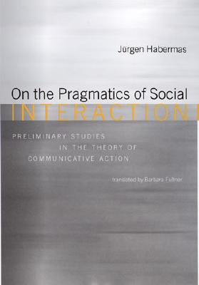 On the Pragmatics of Social Interaction: Preliminary Studies in the Theory of Communicative Action (Studies in Contemporary German Social Thought)