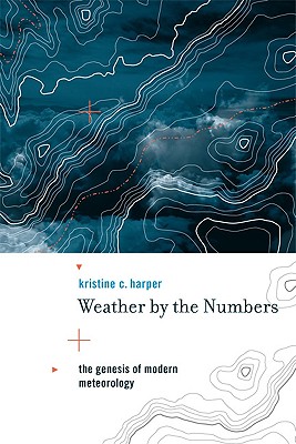 Weather by the Numbers: The Genesis of Modern Meteorology (Transformations: Studies in the History of Science and Technology)