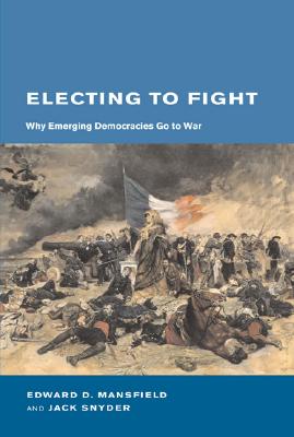 Electing To Fight: Why Emerging Democracies Go To War (BCSIA Studies in International Security)