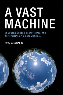 A Vast Machine: Computer Models, Climate Data, and the Politics of Global Warming (Infrastructures)