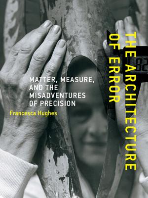 Image for The Architecture of Error: Matter, Measure, and the Misadventures of Precision (The MIT Press)