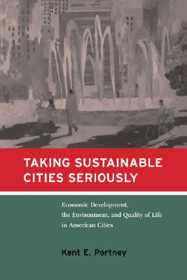 Taking Sustainable Cities Seriously: Economic Development, the Environment, and Quality of Life in American Cities (American and Comparative Environmental Policy)