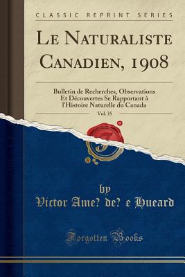 Le Naturaliste Canadien, 1908, Vol. 35: Bulletin de Recherches, Observations Et Dcouvertes Se Rapportant l'Histoire Naturelle du Canada (Classic Reprint) Amde Hueard, Victor