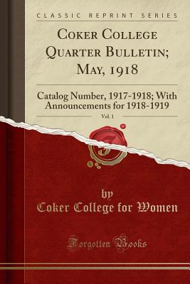 Coker College Quarter Bulletin; May, 1918, Vol. 1 (Classic Reprint): Catalog Number, 1917-1918; With Announcements for 1918-1919 [Paperback] Women, Coker College for