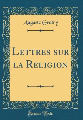 Lettres sur la Religion (Classic Reprint) [Hardcover] Gratry, Auguste