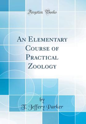 An Elementary Course of Practical Zoology (Classic Reprint) [Hardcover] Parker, T. Jeffery