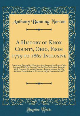 A History of Knox County, Ohio, From 1779 to 1862 Inclusive: Comprising Biographical Sketches, Anecdotes and Incidents of Men Connected With the County From Its First Settlement; Together With Complet